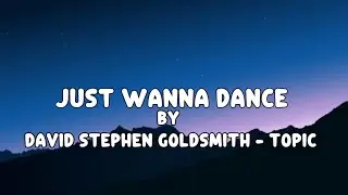 Just Wanna Dance | By - David Stephen Goldsmith - TOPIC |