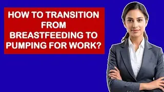 How To Transition From Breastfeeding To Pumping For Work?