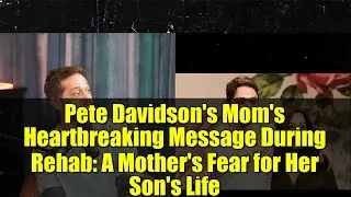 Pete Davidson's Mom's Heartbreaking Message During Rehab: A Mother's Fear for Her Son's Life