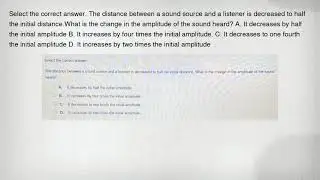 Select the correct answer. The distance between a sound source and a listener is decreased to half t