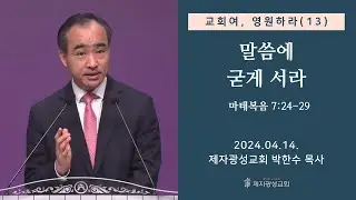 교회여 영원하라(13) - 말씀에 굳게 서라 / 마태복음 7:24-29 (2024-04-14 주일예배) - 박한수 목사