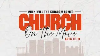 When Will the Kingdom Come? | Church On the Move: The Book of Acts | Part 1