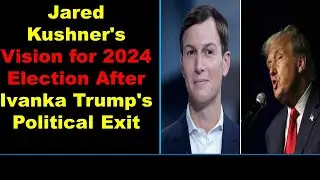 Jared Kushner's Vision for 2024 Election After Ivanka Trump's Political Exit
