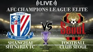 🔴Shanghai Shenhua FC vs Football Club Seoul | AFC Champions League Elite | Live Score
