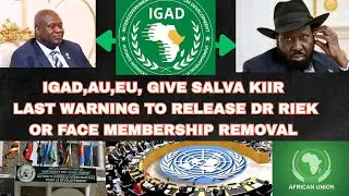 PRESIDENT KIIR GOT FINAL WARNING FROM || IGAD,AU,EU TO RELEASE DR RIEK OR FACE MEMBERSHIP REMOVAL,AU
