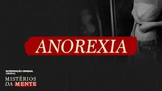 A BUSCA OBSESSIVA PELO EMAGRECIMENTO - ANOREXIA - MISTÉRIOS DA MENTE - INVESTIGAÇÃO CRIMINAL