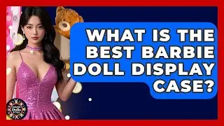 What Is The Best Barbie Doll Display Case? - Collectible Dolls and Toys