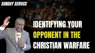 IDENTIFYING YOUR OPPONENT IN THE CHRISTIAN WARFARE - APOSTLE OFORI-NYANTAKYI