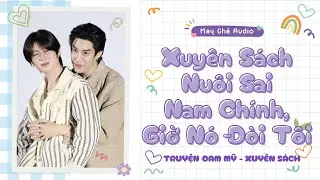 [Truyện Audio Đam Mỹ] Xuyên Sách Nuôi Sai Nam Chính, Giờ Nó Đòi Tôi | May Ghê Audio | FULL