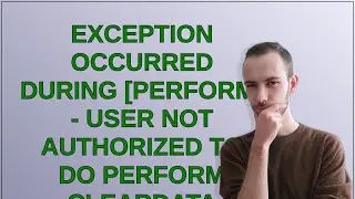 Salesforce: Exception occurred during Perform - User not authorized to do perform ClearData