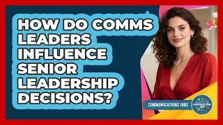 How Do Comms Leaders Influence Senior Leadership Decisions?