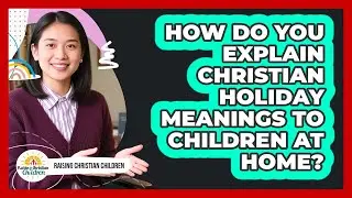 How Do You Explain Christian Holiday Meanings To Children At Home?