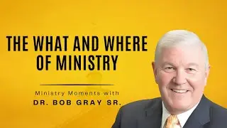 The What and Where of Ministry - Ministry Moments with Dr.  Bob Gray, Sr.