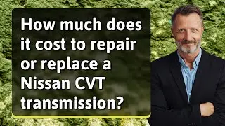 How much does it cost to repair or replace a Nissan CVT transmission?
