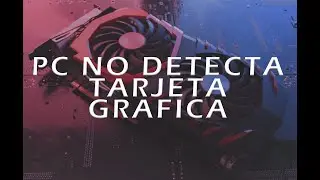 PC NO DETECTA TARJETA GR&Aacute;FICA | MI SOLUCI&Oacute;N