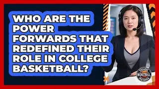 Who Are The Power Forwards That Redefined Their Role In College Basketball?
