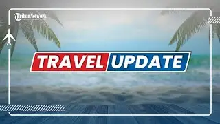 🔴 TRIBUN TRAVEL UPDATE: SENIN 21 MARET 2022