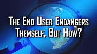 The End User Endangers Themself, But How?