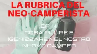 LA RUBRICA DEL NEO-CAMPERISTA Ep. 4- Cosa pulire nel nostro nuovo  Camper