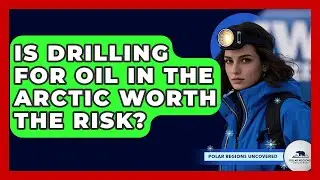 Is Drilling For Oil In The Arctic Worth The Risk? - Polar Regions Uncovered