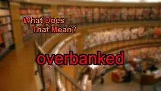 What does overbanked mean?