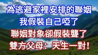 為逃避家裡安排的聯姻，我假裝自己啞了，聯姻對象卻假裝聾了，雙方父母：天生一對！#言情故事#情感故事#家庭故事#小說#戀愛#婚姻