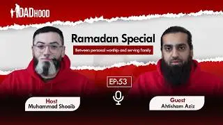 53 | Ahtisham Aziz | Ramadan Special: Between Personal Worship And Serving Family