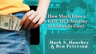 How Much Does a CDL DUI Attorney in Colorado Cost? What Should You Expect?