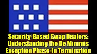 Security-Based Swap Dealers: Understanding the De Minimis Exception Phase-In Termination