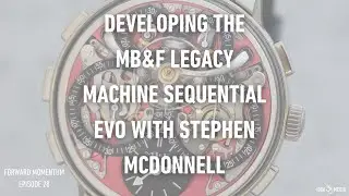 Developing the MB&F Legacy Machine Sequential EVO with Stephen McDonnell - Forward Momentum Ep. 28