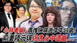 「小胖老師」袁惟仁病逝享年57歲！前妻陸元琪坦言心中遺憾...15年婚姻折磨還恨嗎？昔控婚內出軌心碎內幕！(精選回顧)