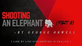 Shooting an Elephant essay by George Orwell | Line by line explanation in English (PART II)