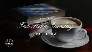 673: Tea Time Tuesday: Savor the Days