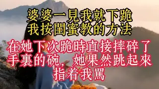 婆婆一見我就下跪，我按閨蜜教的方法，在她下次跪時直接摔碎了手裡的碗，她果然跳起來指著我罵#生活經驗#情感故事#故事#小說#戀愛#情感#婚姻