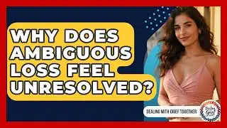 Why Does Ambiguous Loss Feel Unresolved? - Dealing With Grief Together