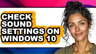 How to Check Sound Settings on Windows 10 (updated)