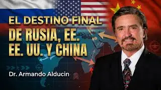 EL DESTINO FINAL DE RUSIA, EE. UU. Y CHINA - Dr. Armando Alducin