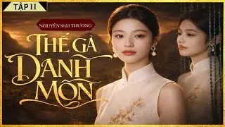 THẾ GẢ DANH MÔN [Tập 11] - Tiểu Thuyết Chạm Tới Trái Tim Hàng Triệu Người - Lam Phương D