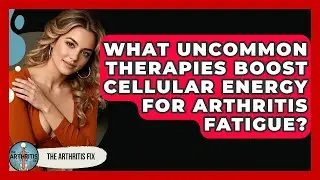 What Uncommon Therapies Boost Cellular Energy For Arthritis Fatigue? - The Arthritis Fix