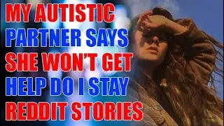 My autistic partner says she won&rsquo;t get help do I stay_Reddit Stories