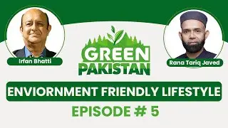 Adopting an Environment Friendly Lifestyle | With Rana Tariq Javed | Green Pakistan # 5
