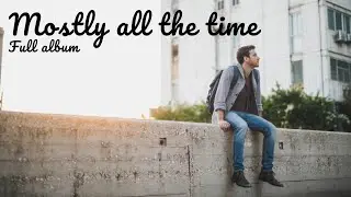 Mostly all the time full album