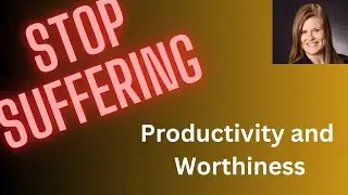 Stop Suffering Series - Productivity and Worthiness
