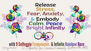 Release Stress, Fear, Anxiety & Embody Calm Peace Bright Infinity-9 solfeggios frequ & rainbows