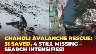 Chamoli Avalanche Tragedy: 51 Rescued, 4 Still Missing &ndash; Massive Search Operation Underway|