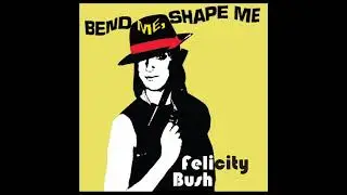 Bend Me Shape Me (Felicity Bush)
