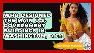 Who Designed the Main U.S. Government Buildings in Washington, D.C.?