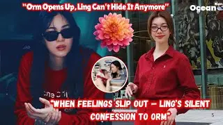 &ldquo;Orm&rsquo;s Words Spark Buzz &mdash; Did Ling Quietly Confess Her Feelings?&rdquo;#lingorm #gl 