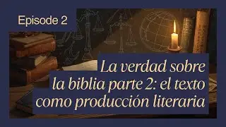 La verdad sobre la Biblia parte 2: el texto como producci&oacute;n literaria