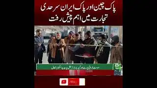 Major Progress in Pakistan&ndash;China and Pakistan&ndash;Iran Border Trade | Breaking News